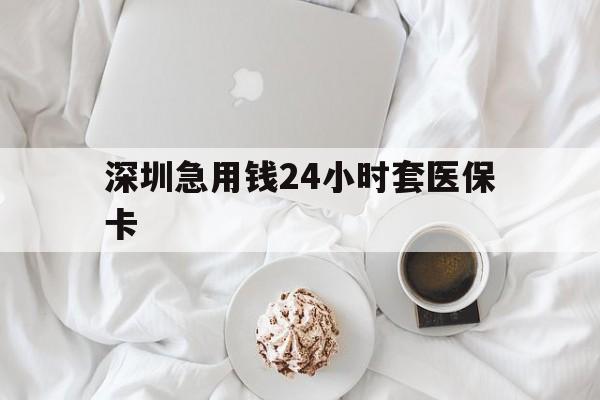 北京深圳急用钱24小时套医保卡(急用钱周转就找微粒贷小额贷款)