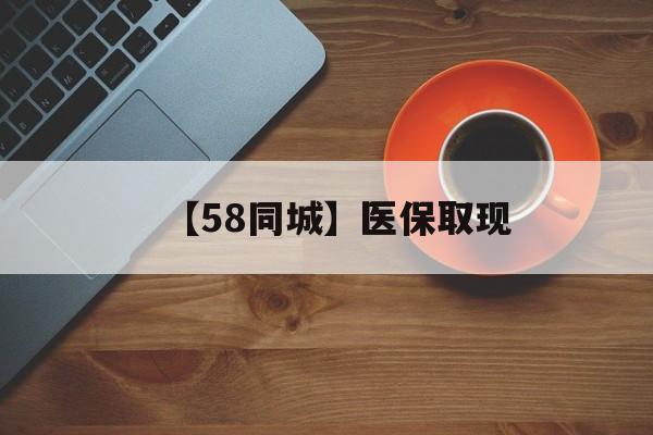 北京【58同城】医保取现(医保线上取现)