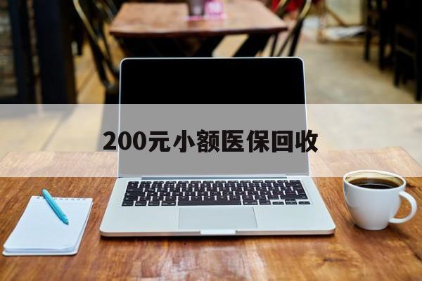 北京200元小额医保回收(200到500的小额医保提取)