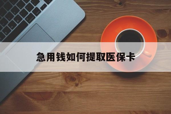 北京急用钱如何提取医保卡(医保卡有什么办法可以取现金)