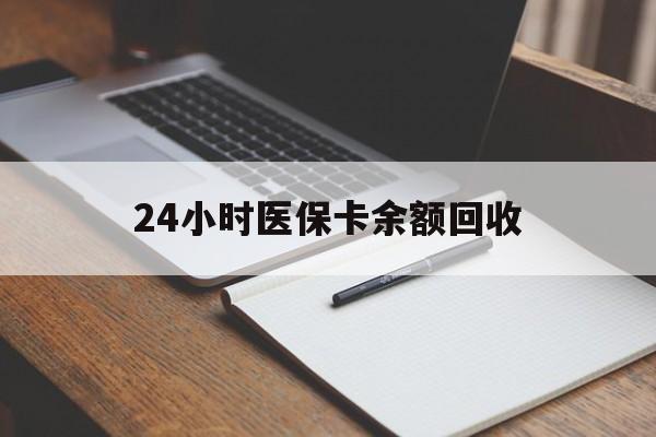 北京24小时医保卡余额回收(医保卡回收比例是多少)
