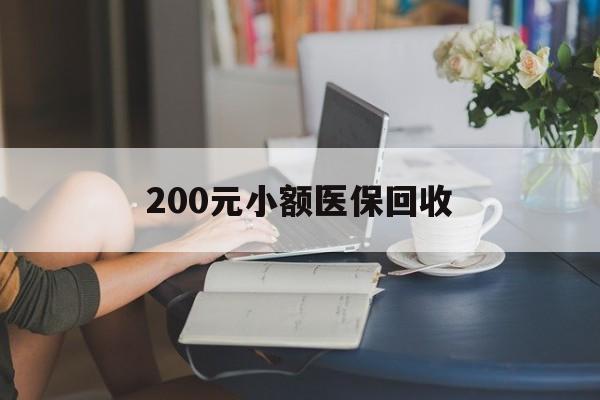 北京200元小额医保回收(医保小额提取代办600以内)