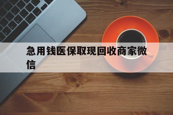 北京急用钱医保取现回收商家微信(石家庄急用钱套医保卡联系方式渠道)