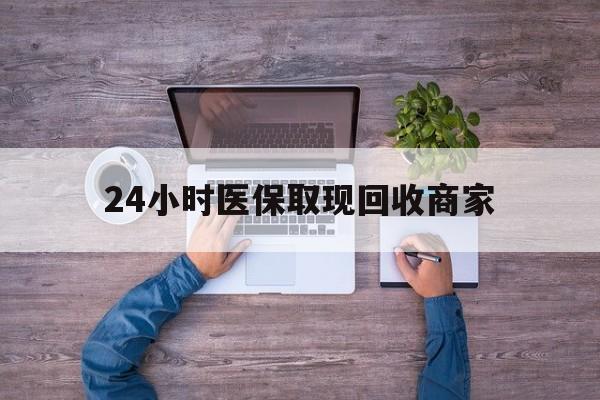 北京24小时医保取现回收商家(医保卡套取现金渠道)