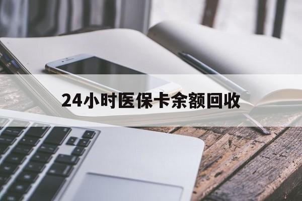 北京24小时医保卡余额回收(24小时医保卡余额回收联系方式)