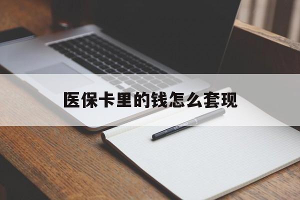 北京医保卡里的钱怎么套现(医保卡里的钱怎么套现到银行卡)