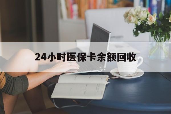 北京24小时医保卡余额回收(高价回收医保卡联系方式)