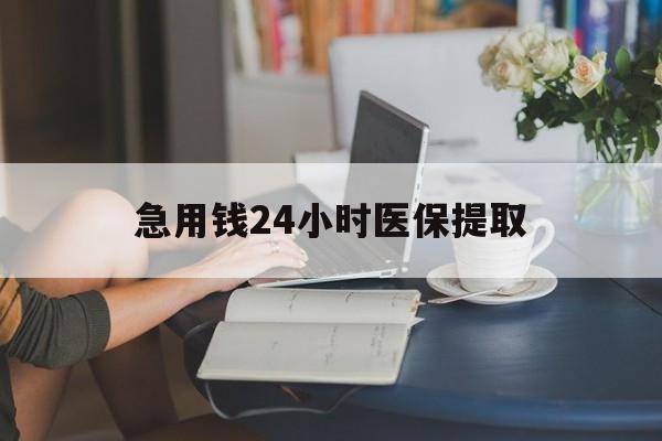 北京急用钱24小时医保提取(24小时医保取现回收)