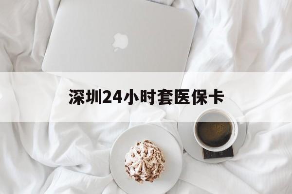 北京深圳24小时套医保卡(深圳医保套现24小时)
