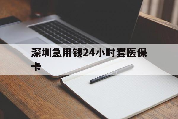 北京深圳急用钱24小时套医保卡(24小时套医保卡联系方式)