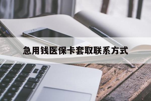北京急用钱医保卡套取联系方式(谁有医保套现联系方式)